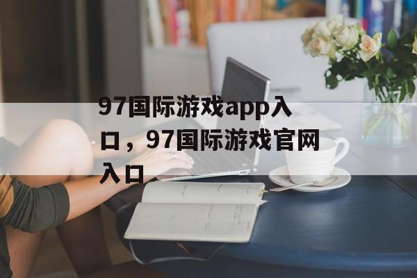 97国际游戏app入口，97国际游戏官网入口