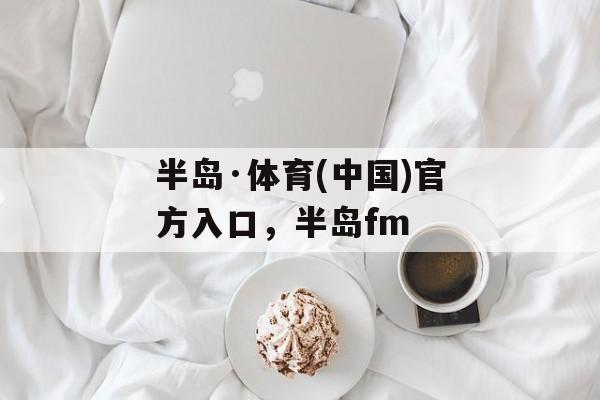 半岛·体育(中国)官方入口，半岛fm