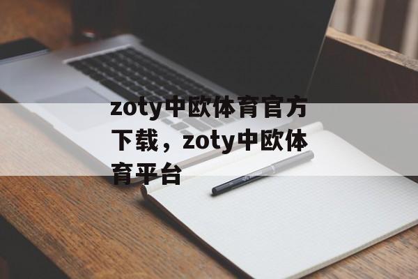 zoty中欧体育官方下载，zoty中欧体育平台