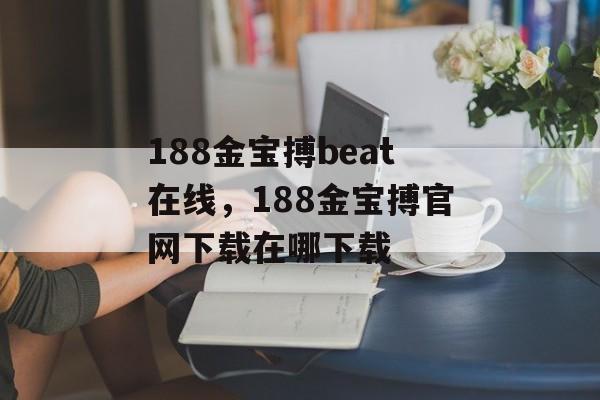 188金宝搏beat在线，188金宝搏官网下载在哪下载