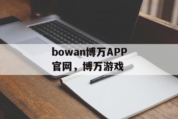 bowan博万APP官网，博万游戏