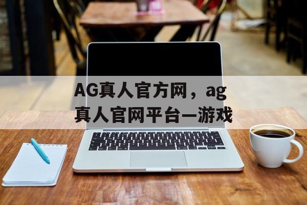 AG真人官方网，ag真人官网平台—游戏